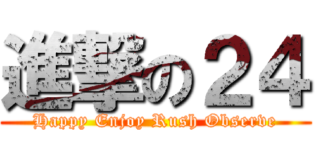 進撃の２４ (Happy Enjoy Rush Observe)