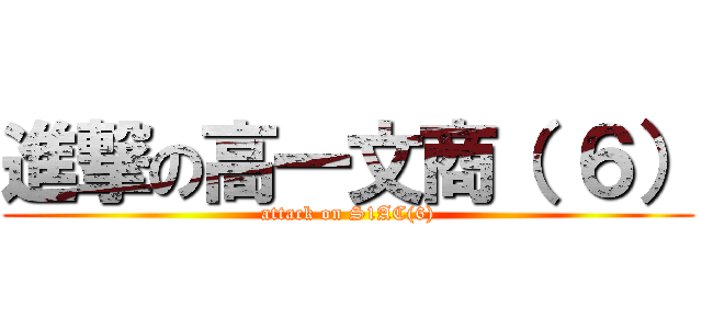 進撃の高一文商（ ６） (attack on S1AC(6))