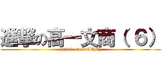 進撃の高一文商（ ６） (attack on S1AC(6))