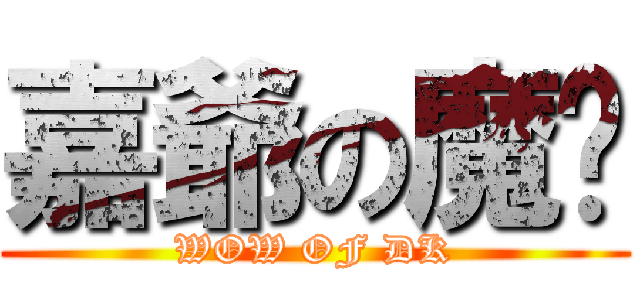 嘉爺の魔朢 (WOW OF DK)