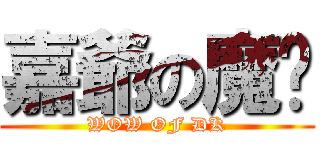 嘉爺の魔朢 (WOW OF DK)