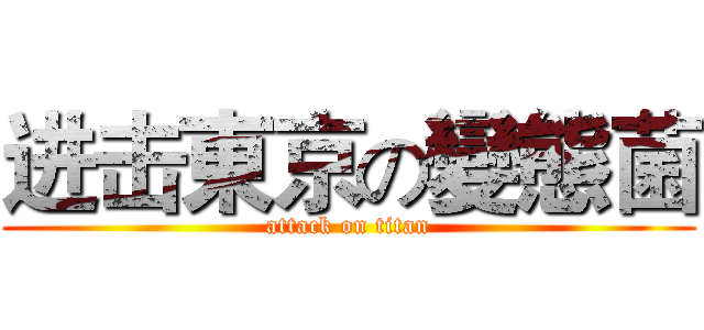 进击東京の變態菌 (attack on titan)