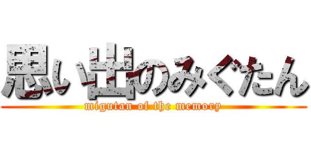 思い出のみぐたん (migutan of the memory)