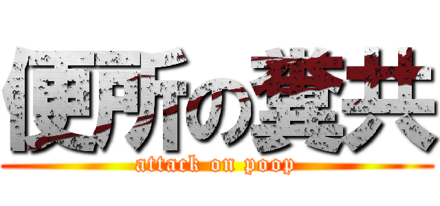 便所の糞共 (attack on poop)