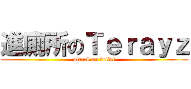 進廁所のＴｅｒａｙｚ (attack on toilet)