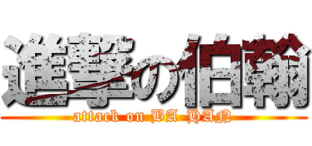 進撃の伯翰 (attack on BA-HAN)