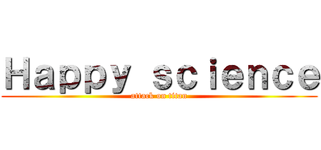 Ｈａｐｐｙ ｓｃｉｅｎｃｅ (attack on titan)