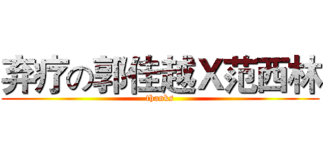 弃疗の郭佳越Ｘ范西林 (thanks)