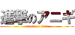 進撃のアニギ (attack on titan)