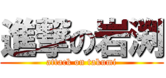 進撃の岩渕 (attack on takumi)