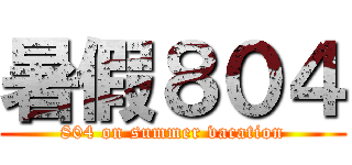 暑假８０４ (804 on summer vacation)