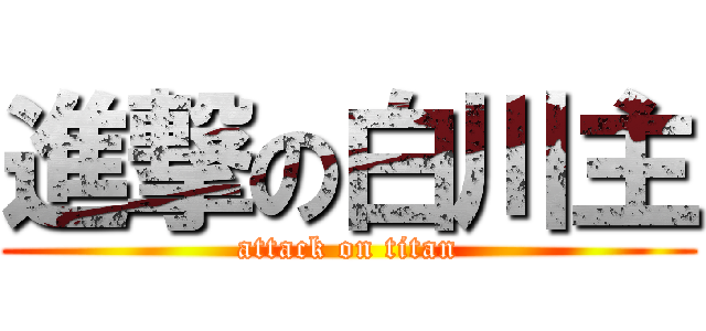 進撃の白川主 (attack on titan)