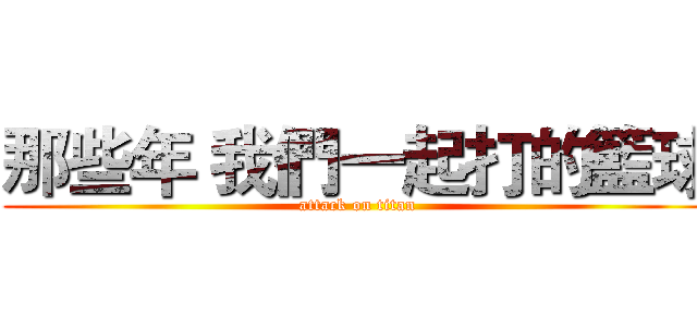 那些年 我們一起打的籃球 (attack on titan)