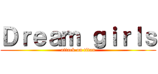 Ｄｒｅａｍ ｇｉｒｌｓ (attack on titan)