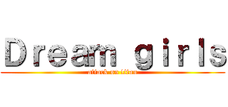 Ｄｒｅａｍ ｇｉｒｌｓ (attack on titan)