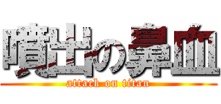 噴出の鼻血 (attack on titan)