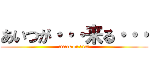 あいつが・・・来る・・・ (attack on titan)