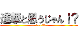 進撃と思うじゃん！？ (attack on titan)