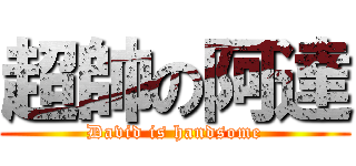 超帥の阿達 (David is handsome)