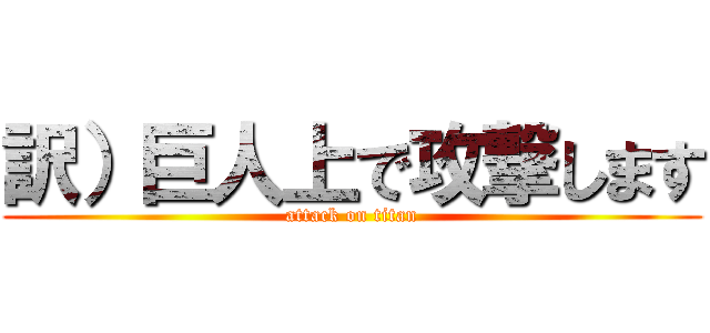 訳）巨人上で攻撃します (attack on titan)