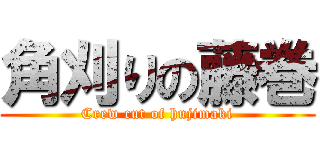 角刈りの藤巻 (Crew cut of hujimaki)