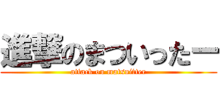 進撃のまついったー (attack on matsuitter)