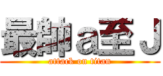 最帥ａ至Ｊ (attack on titan)