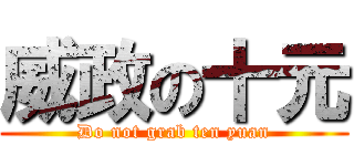 威政の十元 (Do not grab ten yuan)