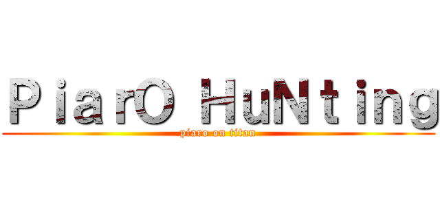 ＰｉａｒＯ ＨｕＮｔｉｎｇ (piaro on titan)
