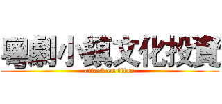 粵劇小鎮文化投資 (attack on titan)