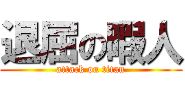 退屈の暇人 (attack on titan)
