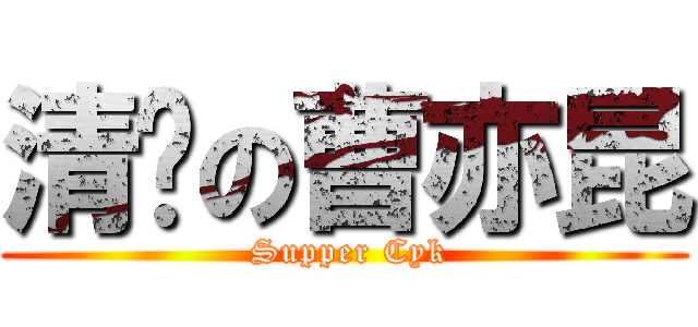 清焛の曹亦昆 ( Supper Cyk)