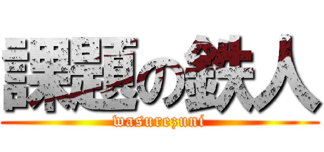 課題の鉄人 (wasurezuni)