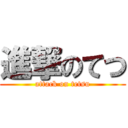 進撃のてつ (attack on tetsu)