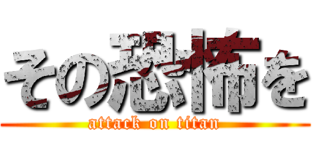 その恐怖を (attack on titan)