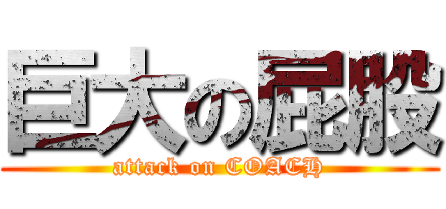 巨大の屁股 (attack on COACH)