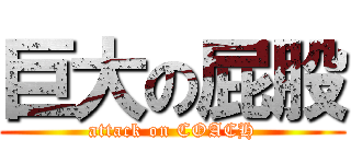 巨大の屁股 (attack on COACH)