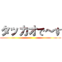 タッカオで～す ()