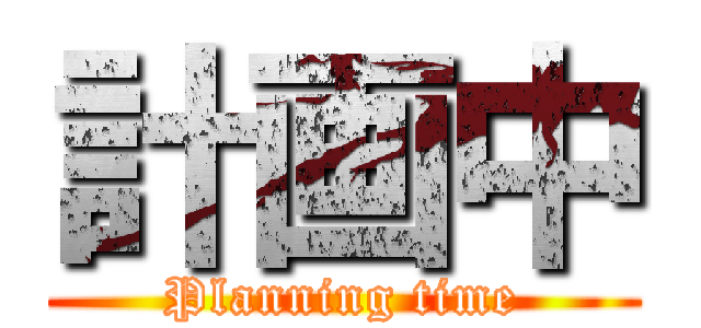 計画中 (Planning time)