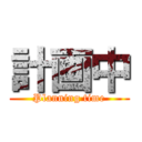 計画中 (Planning time)