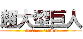 超大型巨人 (attack on casmin)