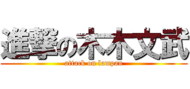 進撃の木木文武 (attack on lampan)