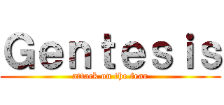 Ｇｅｎｔｅｓｉｓ (attack on the fear)