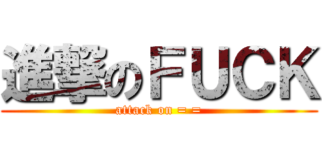 進撃のＦＵＣＫ (attack on = =)