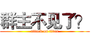 群主不见了？ (attack on titan)