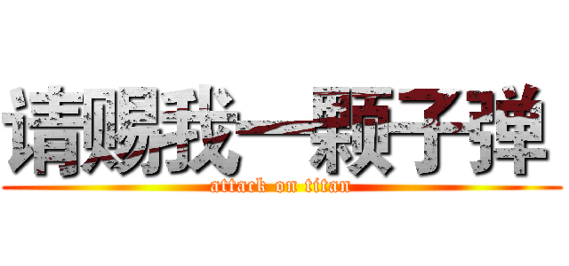 请赐我一颗子弹  (attack on titan)