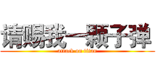 请赐我一颗子弹  (attack on titan)