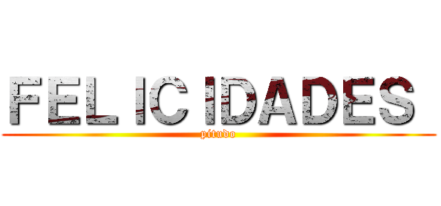 ＦＥＬＩＣＩＤＡＤＥＳ  (pitudo)