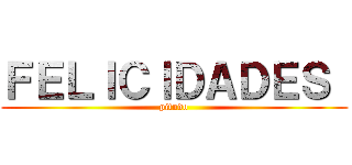 ＦＥＬＩＣＩＤＡＤＥＳ  (pitudo)