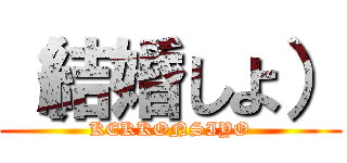 （結婚しよ） (KEKKONSIYO)